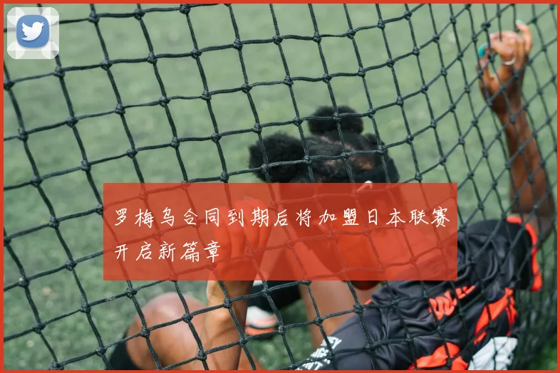 罗梅乌合同到期后将加盟日本联赛开启新篇章