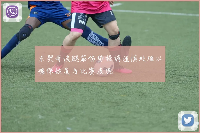 东契奇谈腿筋伤势强调谨慎处理以确保恢复与比赛表现
