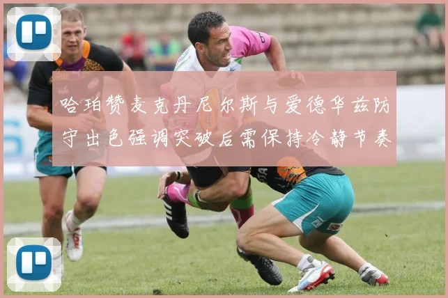 哈珀赞麦克丹尼尔斯与爱德华兹防守出色强调突破后需保持冷静节奏