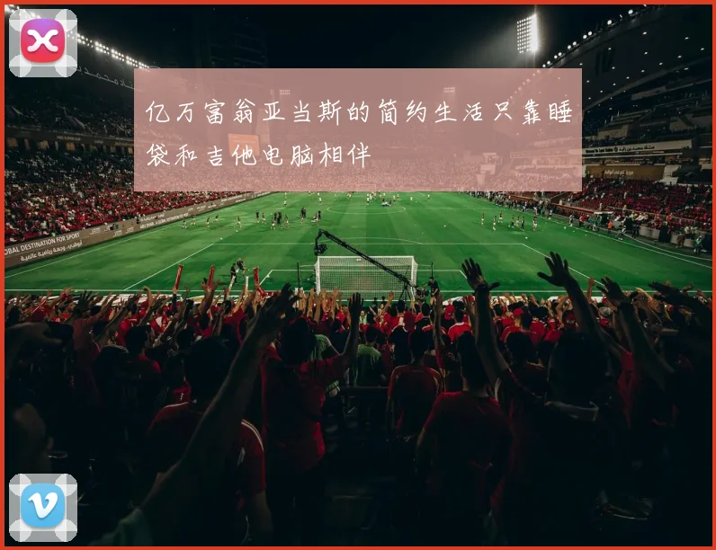 亿万富翁亚当斯的简约生活只靠睡袋和吉他电脑相伴