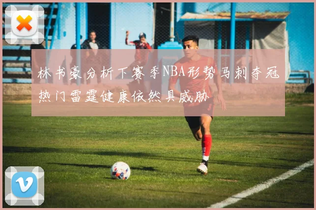 林书豪分析下赛季NBA形势马刺夺冠热门雷霆健康依然具威胁