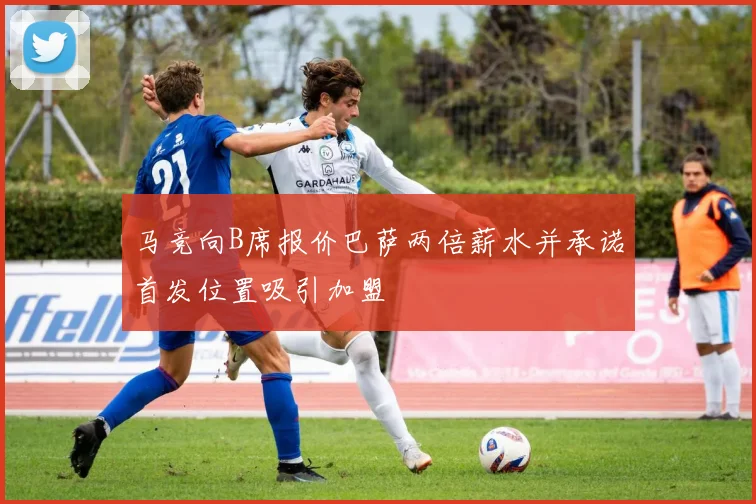 马竞向B席报价巴萨两倍薪水并承诺首发位置吸引加盟