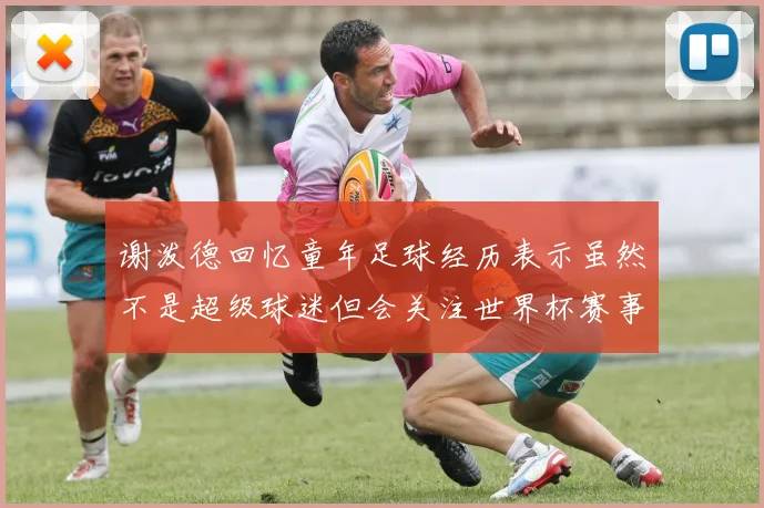 谢泼德回忆童年足球经历表示虽然不是超级球迷但会关注世界杯赛事