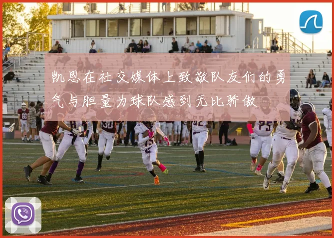 凯恩在社交媒体上致敬队友们的勇气与胆量为球队感到无比骄傲