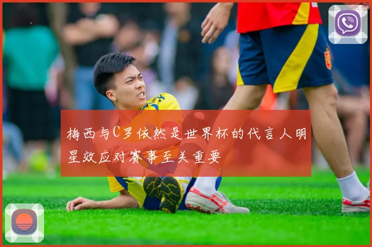 梅西与C罗依然是世界杯的代言人明星效应对赛事至关重要