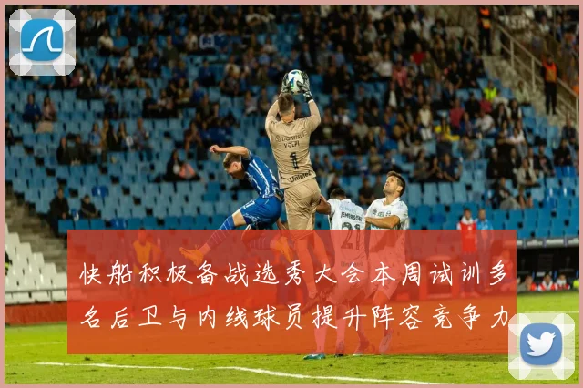 快船积极备战选秀大会本周试训多名后卫与内线球员提升阵容竞争力