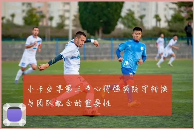 小卡分享第三节心得强调防守转换与团队配合的重要性