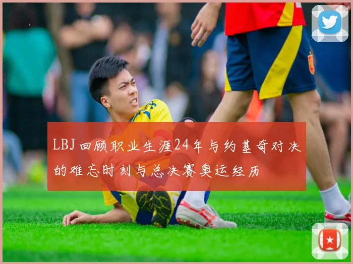 LBJ回顾职业生涯24年与约基奇对决的难忘时刻与总决赛奥运经历