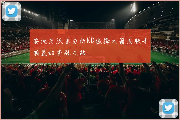 安托万沃克分析KD选择火箭或联手明星的夺冠之路
