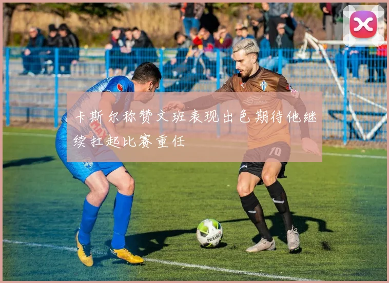 卡斯尔称赞文班表现出色期待他继续扛起比赛重任