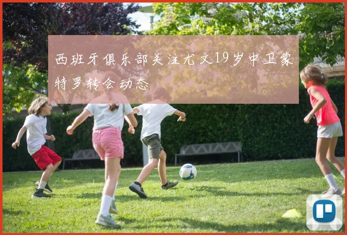 西班牙俱乐部关注尤文19岁中卫蒙特罗转会动态
